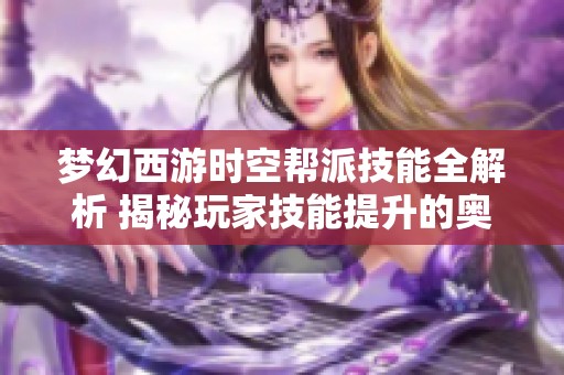 梦幻西游时空帮派技能全解析 揭秘玩家技能提升的奥秘