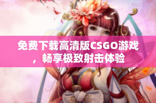 免费下载高清版CSGO游戏，畅享极致射击体验