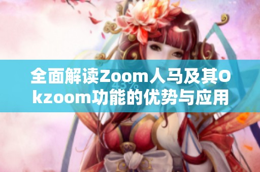 全面解读Zoom人马及其Okzoom功能的优势与应用