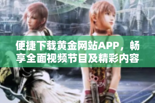 便捷下载黄金网站APP，畅享全面视频节目及精彩内容