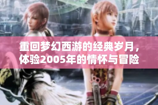 重回梦幻西游的经典岁月，体验2005年的情怀与冒险