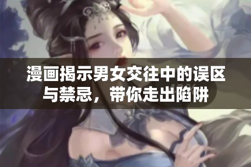 漫画揭示男女交往中的误区与禁忌，带你走出陷阱