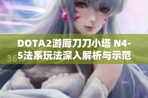 DOTA2游廊刀刀小塔 N4-5法系玩法深入解析与示范