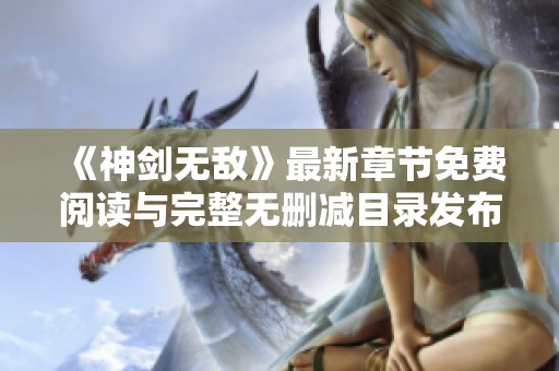 《神剑无敌》最新章节免费阅读与完整无删减目录发布更新分享