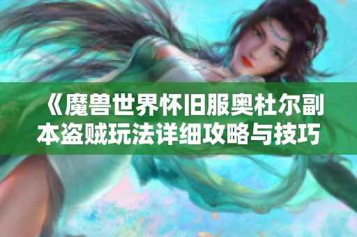 《魔兽世界怀旧服奥杜尔副本盗贼玩法详细攻略与技巧分享》