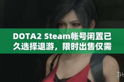 DOTA2 Steam帐号闲置已久选择退游，限时出售仅需68元