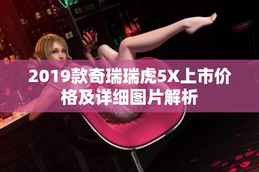 2019款奇瑞瑞虎5X上市价格及详细图片解析