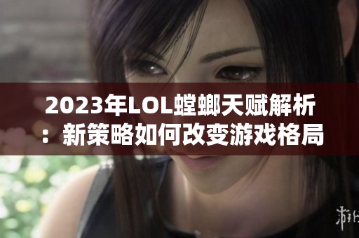 2023年LOL螳螂天赋解析：新策略如何改变游戏格局