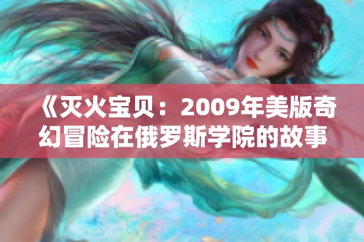 《灭火宝贝：2009年美版奇幻冒险在俄罗斯学院的故事》