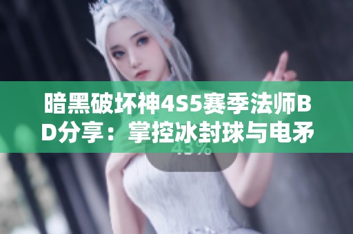 暗黑破坏神4S5赛季法师BD分享：掌控冰封球与电矛的终极组合