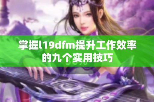 掌握l19dfm提升工作效率的九个实用技巧