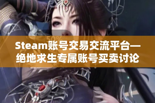 Steam账号交易交流平台—绝地求生专属账号买卖讨论区