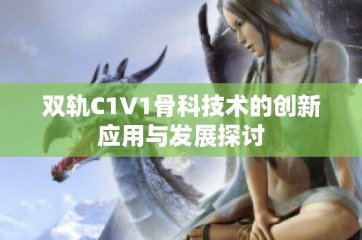 双轨C1V1骨科技术的创新应用与发展探讨