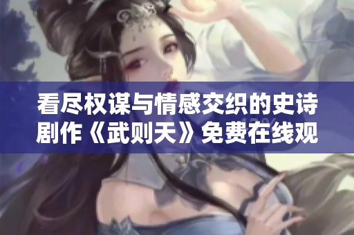 看尽权谋与情感交织的史诗剧作《武则天》免费在线观看