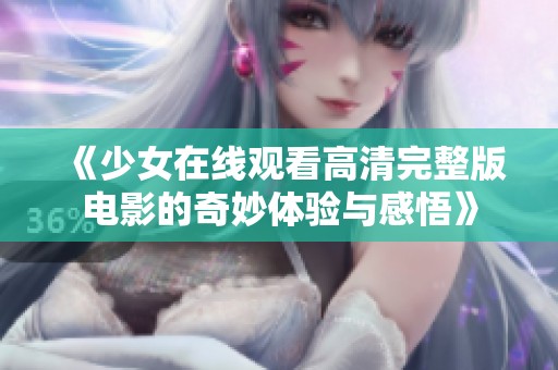 《少女在线观看高清完整版电影的奇妙体验与感悟》