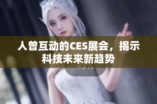 人曾互动的CES展会，揭示科技未来新趋势