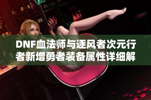 DNF血法师与逐风者次元行者新增勇者装备属性详细解析