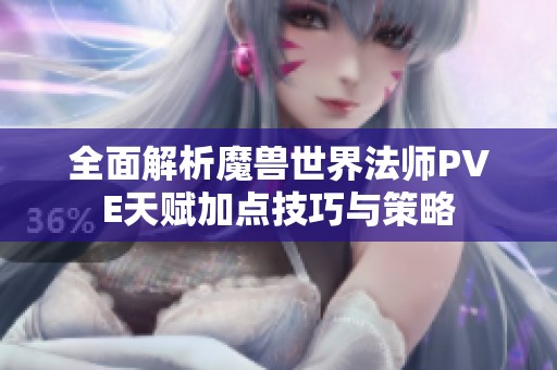 全面解析魔兽世界法师PVE天赋加点技巧与策略