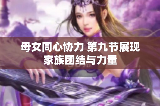 母女同心协力 第九节展现家族团结与力量