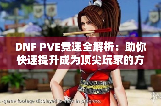 DNF PVE竞速全解析：助你快速提升成为顶尖玩家的方法与技巧