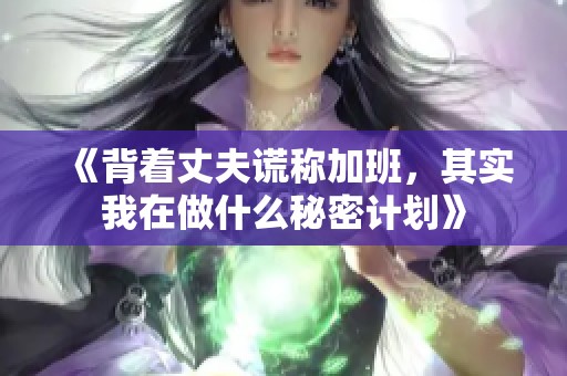 《背着丈夫谎称加班，其实我在做什么秘密计划》