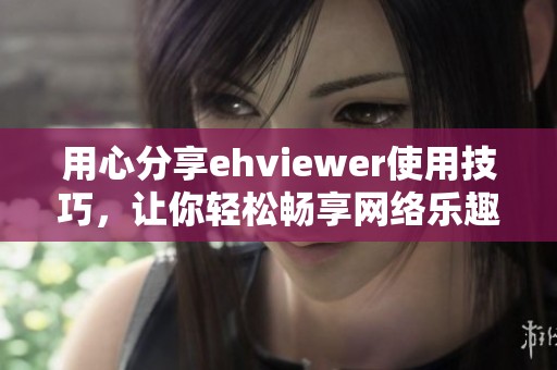 用心分享ehviewer使用技巧，让你轻松畅享网络乐趣