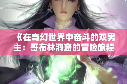 《在奇幻世界中奋斗的双男主：哥布林洞窟的冒险旅程》