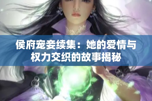 侯府宠妾续集：她的爱情与权力交织的故事揭秘