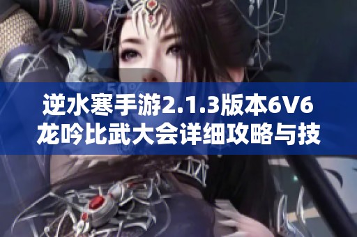 逆水寒手游2.1.3版本6V6龙吟比武大会详细攻略与技巧分享