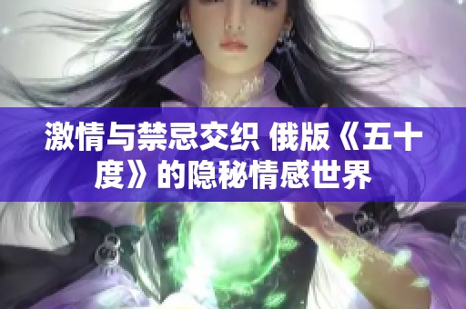 激情与禁忌交织 俄版《五十度》的隐秘情感世界