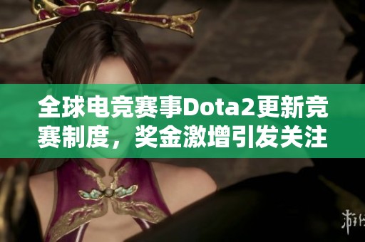 全球电竞赛事Dota2更新竞赛制度，奖金激增引发关注