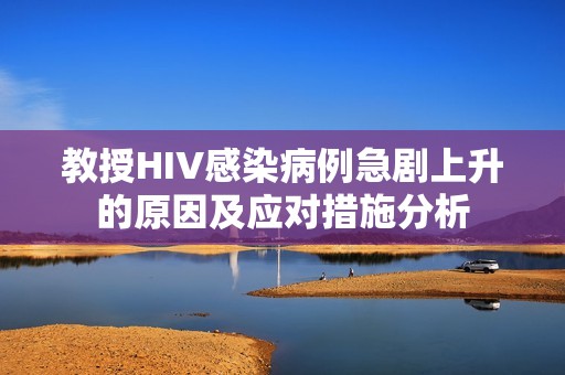 教授HIV感染病例急剧上升的原因及应对措施分析