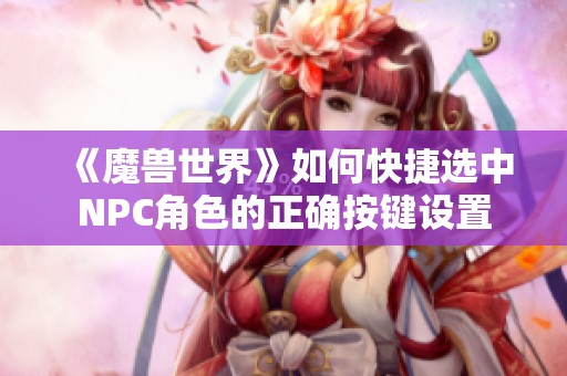 《魔兽世界》如何快捷选中NPC角色的正确按键设置