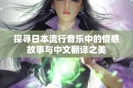 探寻日本流行音乐中的情感故事与中文翻译之美