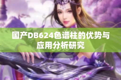 国产DB624色谱柱的优势与应用分析研究