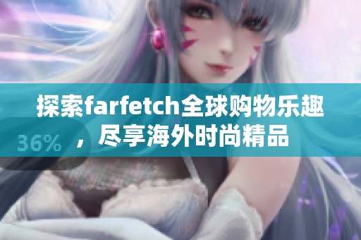 探索farfetch全球购物乐趣，尽享海外时尚精品