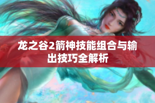 龙之谷2箭神技能组合与输出技巧全解析