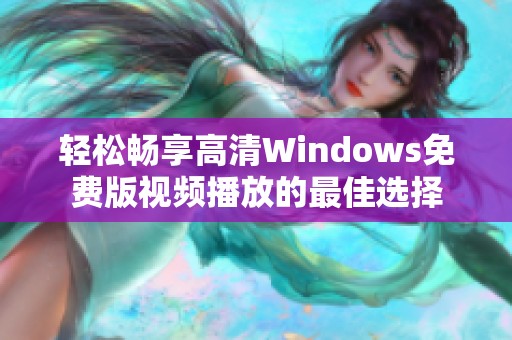 轻松畅享高清Windows免费版视频播放的最佳选择