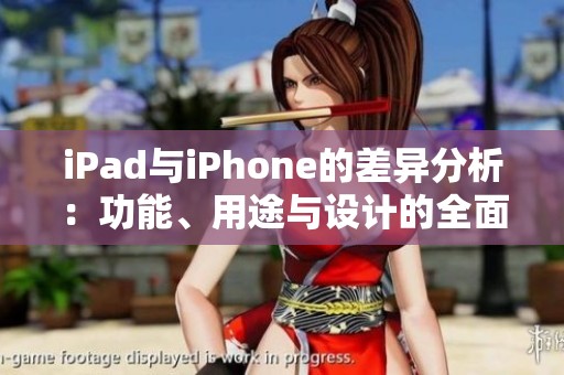 iPad与iPhone的差异分析：功能、用途与设计的全面对比