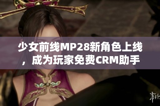 少女前线MP28新角色上线，成为玩家免费CRM助手