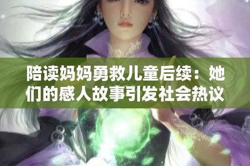 陪读妈妈勇救儿童后续：她们的感人故事引发社会热议