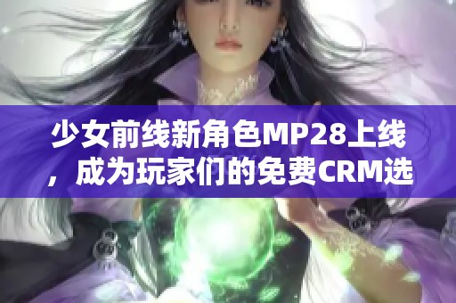 少女前线新角色MP28上线，成为玩家们的免费CRM选择