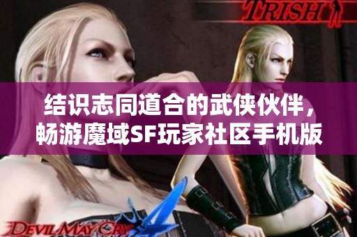 结识志同道合的武侠伙伴，畅游魔域SF玩家社区手机版