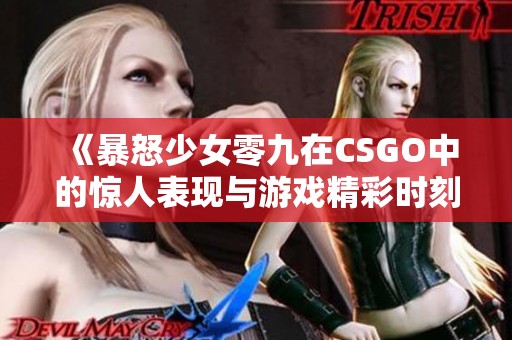 《暴怒少女零九在CSGO中的惊人表现与游戏精彩时刻》