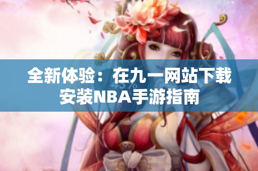 全新体验：在九一网站下载安装NBA手游指南