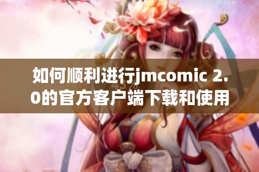 如何顺利进行jmcomic 2.0的官方客户端下载和使用指南