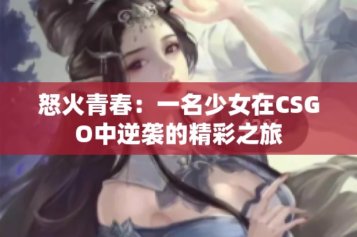 怒火青春：一名少女在CSGO中逆袭的精彩之旅