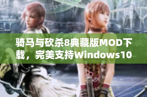 骑马与砍杀8典藏版MOD下载，完美支持Windows10系统