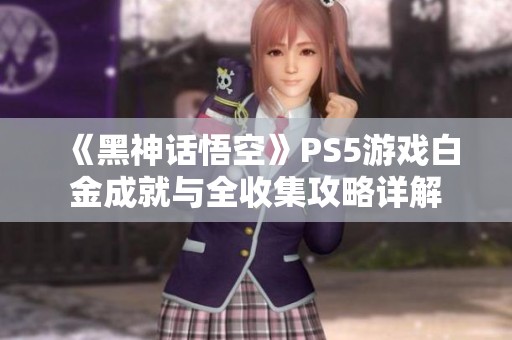 《黑神话悟空》PS5游戏白金成就与全收集攻略详解