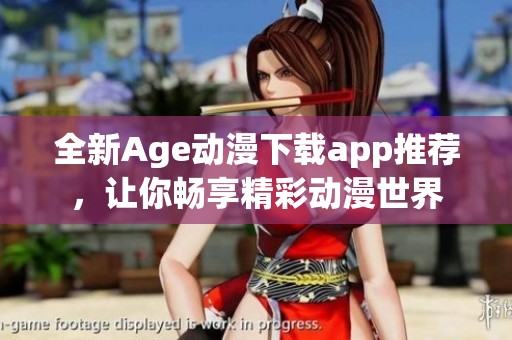 全新Age动漫下载app推荐，让你畅享精彩动漫世界